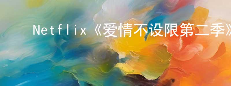 ﻿蔡巧玲发布﻿Netflix《爱情不设限第二季》迅雷下载/在线观看/百度云-都市/情感-美剧天堂